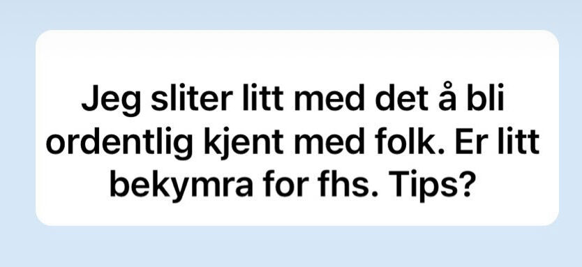 et skjermbilde fra Instagram story med teksten Jeg sliter litt med å bli kjent med folk og er bekymra fos fhs. Tips?